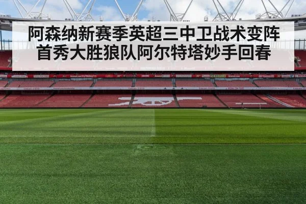 阿森纳新赛季英超三中卫战术变阵首秀大胜狼队阿尔特塔妙手回春