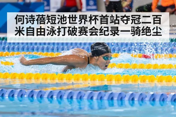 何诗蓓短池世界杯首站夺冠二百米自由泳打破赛会纪录一骑绝尘