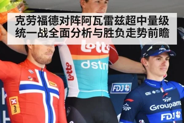 克劳福德对阵阿瓦雷兹超中量级统一战全面分析与胜负走势前瞻